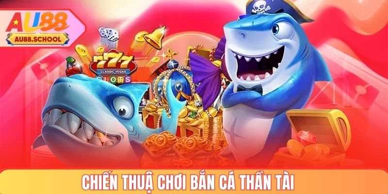 Chiến thuật tối ưu khi chơi bắn cá Thần Tài
