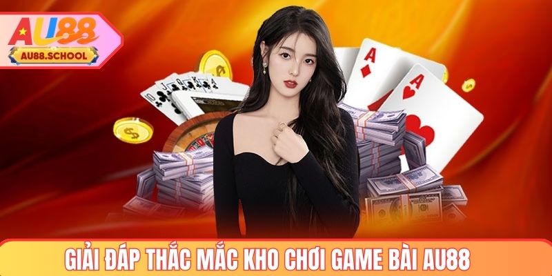 Giải đáp thắc mắc khi chơi game bài AU88