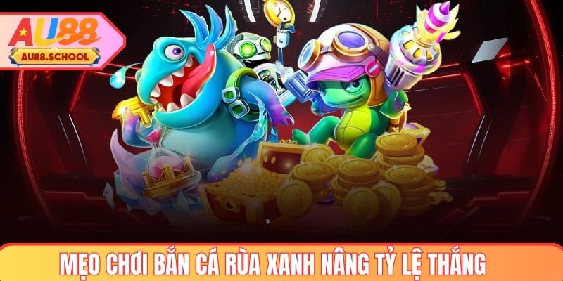 Mẹo chơi bắn cá rùa xanh AU88 tăng tỷ lệ thắng